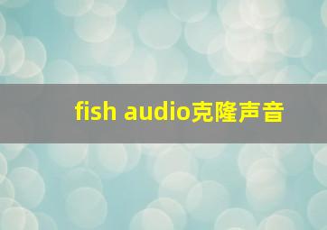 fish audio克隆声音